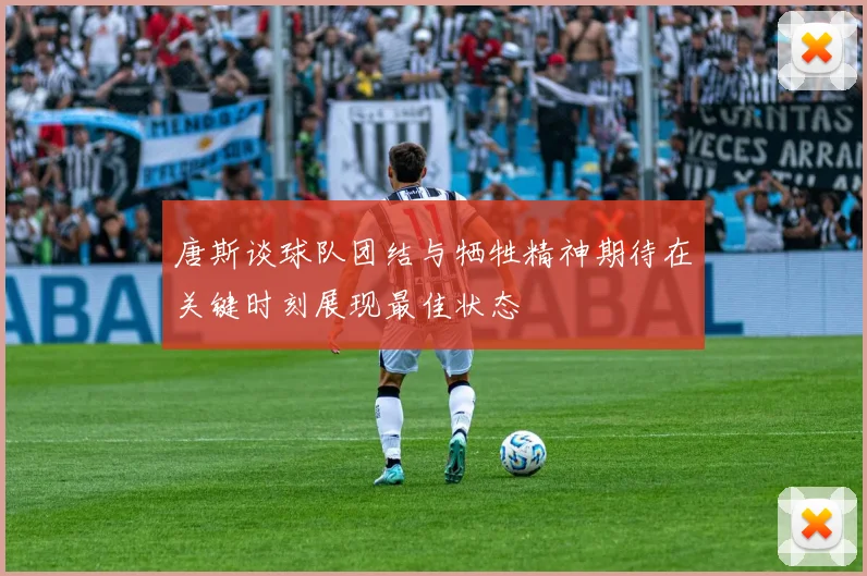 唐斯谈球队团结与牺牲精神期待在关键时刻展现最佳状态