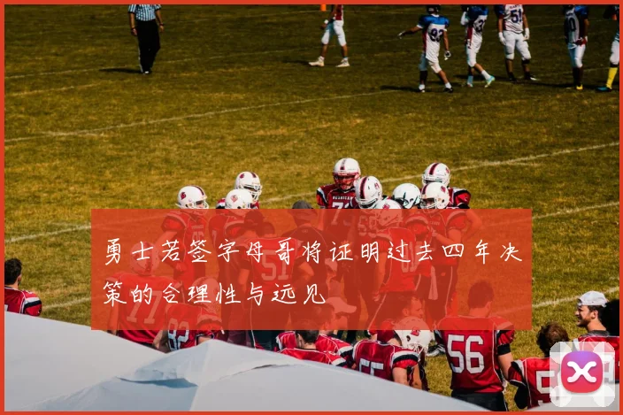 勇士若签字母哥将证明过去四年决策的合理性与远见