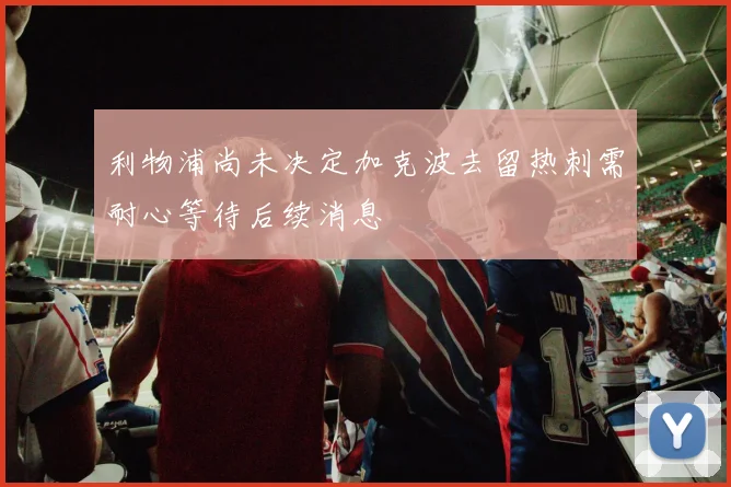 利物浦尚未决定加克波去留热刺需耐心等待后续消息