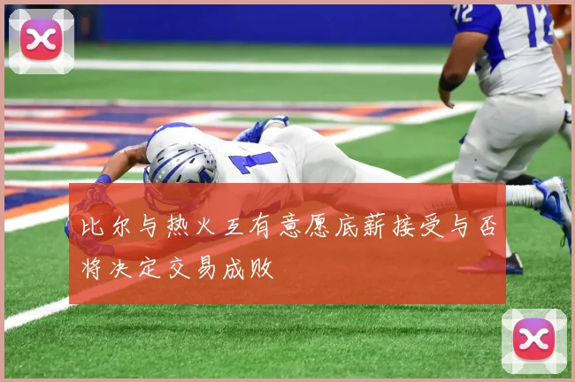 比尔与热火互有意愿底薪接受与否将决定交易成败