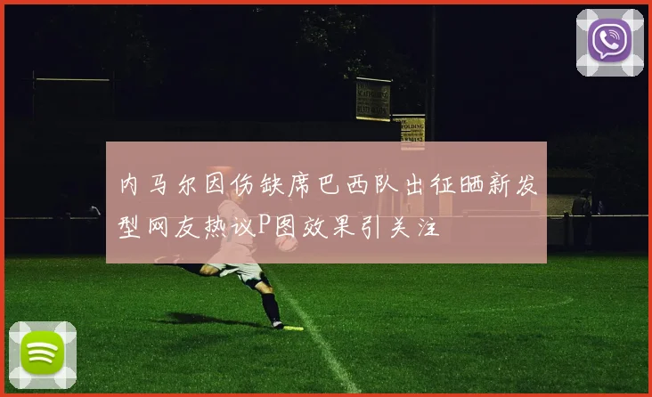 内马尔因伤缺席巴西队出征晒新发型网友热议P图效果引关注